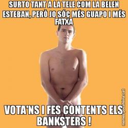 SURTO TANT A LA TELE COM LA BELEN ESTEBAN, PERÒ JO SÓC MÉS GUAPO I MÉS FATXA VOTA'NS I FES CONTENTS ELS BANKSTERS !
