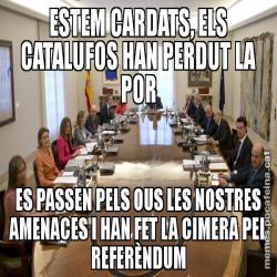 ESTEM CARDATS, ELS CATALUFOS HAN PERDUT LA POR ES PASSEN PELS OUS LES NOSTRES AMENACES I HAN FET LA CIMERA PEL REFERÈNDUM