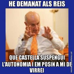 HE DEMANAT ALS REIS QUE CASTELLA SUSPENGUI L'AUTONOMIA I EM POSIN A MI DE VIRREI