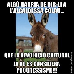 ALGÚ HAURIA DE DIR-LI A L'ALCALDESSA COLAU... QUE LA REVOLUCIÓ CULTURAL JA NO ES CONSIDERA PROGRESSISME!!!