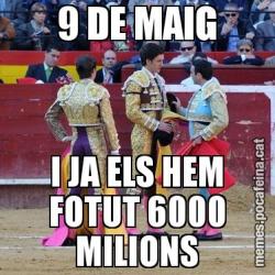 9 DE MAIG I JA ELS HEM FOTUT 6000 MILIONS