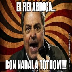 EL REI ABDICA... BON NADAL A TOTHOM!!!