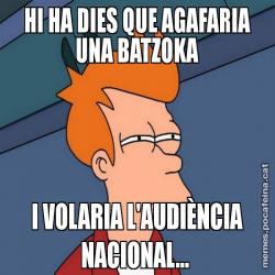 HI HA DIES QUE AGAFARIA UNA BATZOKA I VOLARIA L'AUDIÈNCIA NACIONAL...