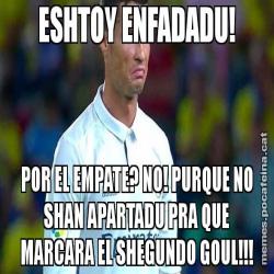 ESHTOY ENFADADU! POR EL EMPATE? NO! PURQUE NO SHAN APARTADU PRA QUE MARCARA EL SHEGUNDO GOUL!!!