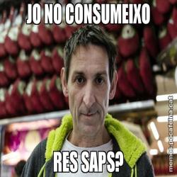 JO NO CONSUMEIXO RES SAPS?