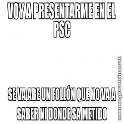 VOY A PRESENTARME EN EL PSC SE VA ABE UN FOLLÓN QUE NO VA A SABER NI DONDE SA METIDO