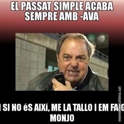 EL PASSAT SIMPLE ACABA SEMPRE AMB -AVA I SI NO éS AIXí, ME LA TALLO I EM FAIG MONJO