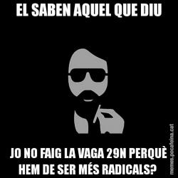 EL SABEN AQUEL QUE DIU JO NO FAIG LA VAGA 29N PERQUÈ HEM DE SER MÉS RADICALS?