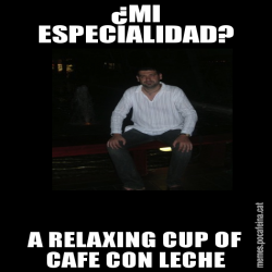 ¿MI ESPECIALIDAD? A RELAXING CUP OF CAFE CON LECHE