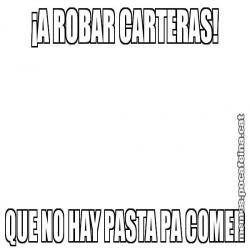 ¡A ROBAR CARTERAS! QUE NO HAY PASTA PA COMER