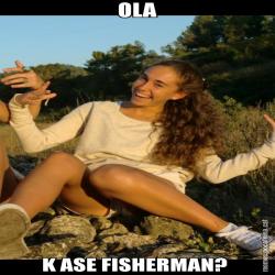 OLA K ASE FISHERMAN?