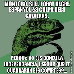 MONTORO, SI EL FORAT NEGRE ESPANYOL éS CULPA DELS CATALANS, PERQUè NO ELS DONEU LA INDEPENDèNCIA, I SEGUR QUE ET QUADRARAN ELS COMPTES?...