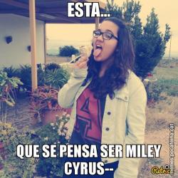 ESTA... QUE SE PENSA SER MILEY CYRUS--