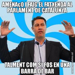 AMENAçO I FAIG EL FATXENDA AL PARLAMENT DE CATALUNYA  TALMENT COM SI FOS EN UNA BARRA DE BAR
