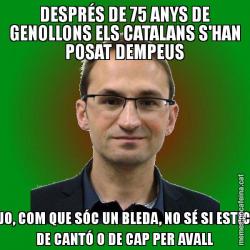 DESPRÉS DE 75 ANYS DE GENOLLONS ELS CATALANS S'HAN POSAT DEMPEUS JO, COM QUE SÓC UN BLEDA, NO SÉ SI ESTIC DE CANTÓ O DE CAP PER AVALL