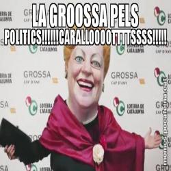 LA GROOSSA PELS POLITICS!!!!!!CARALLOOOOTTTTSSSS!!!!!
