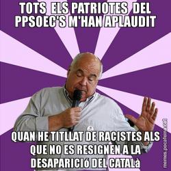 TOTS  ELS PATRIOTES  DEL PPSOEC'S M'HAN APLAUDIT QUAN HE TITLLAT DE RACISTES ALS QUE NO ES RESIGNEN A LA DESAPARICIó DEL CATALà