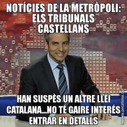 NOTÍCIES DE LA METRÒPOLI: ELS TRIBUNALS CASTELLANS HAN SUSPÈS UN ALTRE LLEI CATALANA...NO TÉ GAIRE INTERÉS ENTRAR EN DETALLS