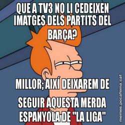 QUE A TV3 NO LI CEDEIXEN IMATGES DELS PARTITS DEL BARÇA? MILLOR; AIXÍ DEIXAREM DE SEGUIR AQUESTA MERDA ESPANYOLA DE "LA LIGA"