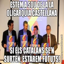 ESTEM A SOU DE LA LA OLIGARQUIA CASTELLANA SI ELS CATALANS SE'N SURTEN, ESTAREM FOTUTS!