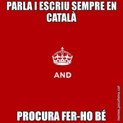 PARLA I ESCRIU SEMPRE EN CATALÀ PROCURA FER-HO BÉ