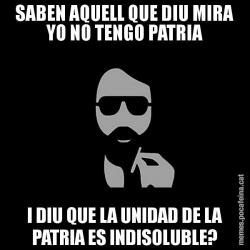 SABEN AQUELL QUE DIU MIRA YO NO TENGO PATRIA I DIU QUE LA UNIDAD DE LA PATRIA ES INDISOLUBLE?