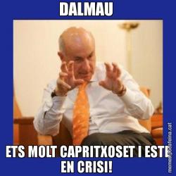 DALMAU  ETS MOLT CAPRITXOSET I ESTE EN CRISI!