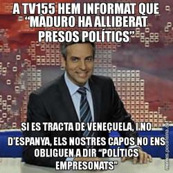 A TV155 HEM INFORMAT QUE “MADURO HA ALLIBERAT PRESOS POLÍTICS” SI ES TRACTA DE VENEÇUELA, I NO D’ESPANYA, ELS NOSTRES CAPOS NO ENS OBLIGUEN A DIR “POLÍTICS EMPRESONATS”