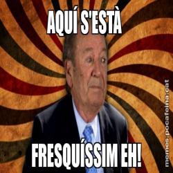 AQUÍ S'ESTÀ  FRESQUÍSSIM EH!