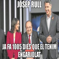 JOSEP RULL JA FA 1005 DIES QUE EL TENIM ENGARJOLAT