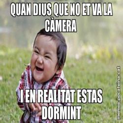 QUAN DIUS QUE NO ET VA LA CÀMERA  I EN REALITAT ESTAS DORMINT