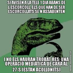 SI AVISEN A LA TELE 1 DIA ABANS DE L'ESCORCOLL, ELS QUE HAN DE SER ESCORCOLLATS SE'N ASSABENTEN I NO ELS HAURAN TROBAT RES: UNA OPERACIÓ MEDIÀTICA DE CARA AL 27-S (ESTAN ACOLLONITS)