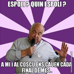 ESPOLI ? QUIN ESPOLI ? A MI I AL COSCU ENS CAUEN CADA FINAL DE MES..