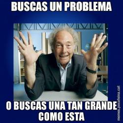 BUSCAS UN PROBLEMA O BUSCAS UNA TAN GRANDE COMO ESTA
