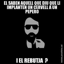 EL SABEN AQUELL QUE DIU QUE LI IMPLANTEN UN CERVELL A UN PEPERO I EL REBUTJA  ?