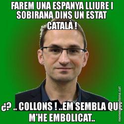 FAREM UNA ESPANYA LLIURE I SOBIRANA DINS UN ESTAT CATALÀ ! ¿? .. COLLONS ! ..EM SEMBLA QUE M'HE EMBOLICAT..