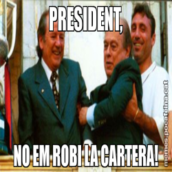PRESIDENT, NO EM ROBI LA CARTERA!