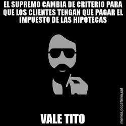 EL SUPREMO CAMBIA DE CRITERIO PARA QUE LOS CLIENTES TENGAN QUE PAGAR EL IMPUESTO DE LAS HIPOTECAS VALE TITO