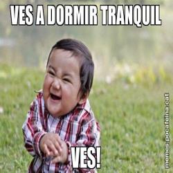 VES A DORMIR TRANQUIL VES!