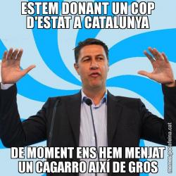 ESTEM DONANT UN COP D'ESTAT A CATALUNYA DE MOMENT ENS HEM MENJAT UN CAGARRO AIXÍ DE GROS