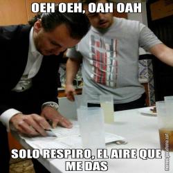 OEH OEH, OAH OAH SOLO RESPIRO, EL AIRE QUE ME DAS