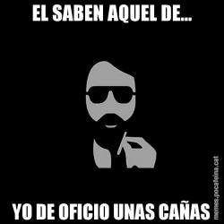 EL SABEN AQUEL DE... YO DE OFICIO UNAS CAÑAS