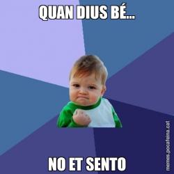 QUAN DIUS BÉ... NO ET SENTO