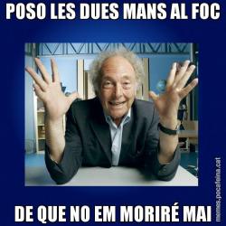 POSO LES DUES MANS AL FOC DE QUE NO EM MORIRÉ MAI
