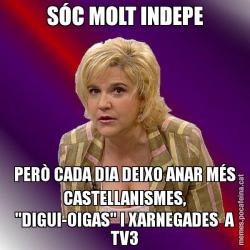 SÓC MOLT INDEPE PERÒ CADA DIA DEIXO ANAR MÉS CASTELLANISMES, "DIGUI-OIGAS" I XARNEGADES  A TV3