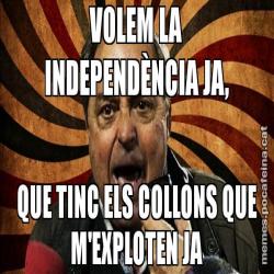 VOLEM LA INDEPENDÈNCIA JA, QUE TINC ELS COLLONS QUE M'EXPLOTEN JA