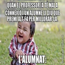 QUAN EL PROFESSOR/A TÉ MALA CONNEXIÓ I UN ALUMNE LI DIU QUE PREMI ALT-F4 PER MILLORAR-LA. L'ALUMNAT: