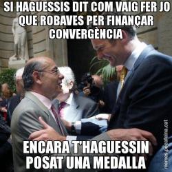 SI HAGUESSIS DIT COM VAIG FER JO QUE ROBAVES PER FINANÇAR CONVERGÈNCIA ENCARA T'HAGUESSIN POSAT UNA MEDALLA