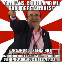 -CATALANS, CRIDEU AMB MI: “PROU DE RETALLADES!” -AIXÒ, AIXÒ! QUE ENS TORNIN ELS 16.000.000.000 L’ANY D’ESPOL...      -NOOOO!! QUE NO VOLIA DIR AQUESTES RETALLADES!!!