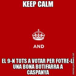 KEEP CALM EL 9-N TOTS A VOTAR PER FOTRE-LI UNA BONA BOTIFARRA A CASPANYA
